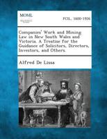 Companies' Work and Mining Law in New South Wales and Victoria. a Treatise for the Guidance of Solicitors, Directors, Investors, and Others. 1287362907 Book Cover