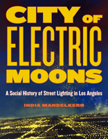 City of Electric Moons: A Social History of Street Lighting in Los Angeles 1626400776 Book Cover