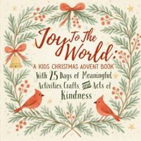 Joy To The World: A Kids Christmas Advent Book: With 25 Days of Meaningful Activities, Crafts, & Acts of Kindness B0G2BM1933 Book Cover