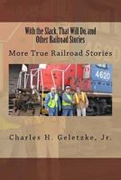 With the Slack, That Will Do, and Other Railroad Stories: More True Railroad Stories 1541155726 Book Cover