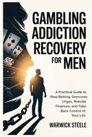 GAMBLING ADDICTION RECOVERY FOR MEN: A Practical Guide to Stop Betting, Overcome Urges, Rebuild Finances, and Take Back Control of Your Life B0GX9CR5VR Book Cover