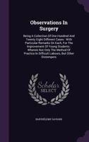 Observations In Surgery: Being A Collection Of One Hundred And Twenty Eight Different Cases : With Particular Remarks On Each, For The Improvement Of ... In Difficult Labours, But Other Distempers... 1354043626 Book Cover