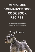 MINIATURE SCHNAUZER DOG COOK BOOK RECIPES: 40 Healthy Bites and Meals Crafted for Mini Schnauzers B0FRXY8CPZ Book Cover