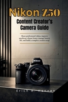 Nikon Z50 Content Creator's Camera Guide: Shoot professional videos, improve autofocus, choose lenses, manage battery life, and build a complete creator setup B0H26H1NNB Book Cover