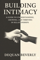 Building Intimacy: A Guild to Understanding,Growing,and Thriving in relationships B0GCJBF7CY Book Cover