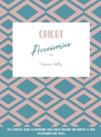 Cricut Accessories: The Complete Guide To Mastering Your Cricut Machine And Improve It With Accessories And Tools 1801925089 Book Cover