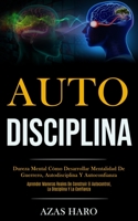 Auto-Disciplina: Dureza mental c�mo desarrollar mentalidad de guerrero, autodisciplina y autoconfianza (Aprender maneras reales de construir el autocontrol, la disciplina y la confianza) 1989891195 Book Cover