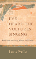 I've Heard the Vultures Singing: Field Notes on Poetry, Illness, and Nature 1595340580 Book Cover