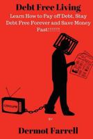 Debt Free Living: Learn How to Pay Off Debt, Stay Debt Free Forever and Save Money Fast!!! 1542612985 Book Cover
