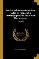 Dictionnaire Des Ventes d'Art Faites En France Et � l'�tranger Pendant Les 18me & 19m Si�cles ..; Volume 04 0274532417 Book Cover