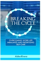 BREAKING THE CYCLE: Overcoming Work-Life Imbalance And Prioritizing Self-Care B0C2S7ML1W Book Cover