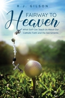 Fairway to Heaven: What Golf Can Teach Us About Our Catholic Faith and the Sacraments B0FNLMZNS2 Book Cover