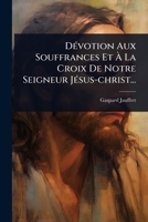 DÃ(c)votion Aux Souffrances Et Ã La Croix De Notre Seigneur JÃ(c)sus-christ... (French Edition) 1024883949 Book Cover