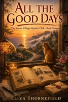 All the Good Days: A Senior Sleuth Cozy Mystery (Sunset Village Mystery Club) B0HDNNPHJ6 Book Cover