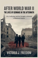 After World War II: The Lives of Germans in the Aftermath: Suffering, and the Struggle to Rebuild a Shattered Nation B0FLWNW5F3 Book Cover