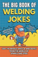 The Big Book of Welding Jokes – 300+ Jokes, Fails & Stories from the World of Sparks and Steel: Hilarious Welding Humor for Welders, Fabricators, and Steel Enthusiasts B0G5FM2MR1 Book Cover