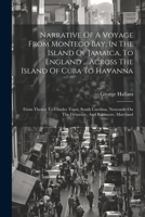 Narrative Of A Voyage From Montego Bay, In The Island Of Jamaica, To England ... Across The Island Of Cuba To Havanna: From Thence To Charles Town, ... On The Delaware, And Baltimore, Maryland 1022257846 Book Cover