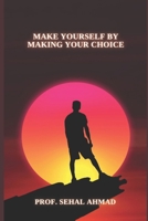 Make Yourself by Making Your Choice: Make the Best Decision for Yourself B0C9SHBMHR Book Cover