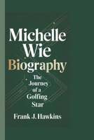 MICHELLE WIE BIOGRAPHY: The Journey of A Golfing Star B0DRHHP283 Book Cover