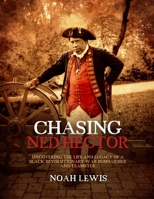 Chasing Ned Hector: Uncovering the Life and Legacy of a Black Revolutionary War Bombardier and Teamster 1955041458 Book Cover
