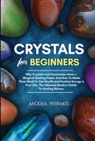 Crystals for Beginners: Why Crystals and Gemstones Have a Magical Healing Power And How To Make Them Work To Get Health and Positive Energy in Your Life. The Ultimate Modern Guide To Healing Stones. 1089837216 Book Cover