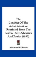 The Conduct Of The Administration: Reprinted From The Boston Daily Advertiser And Patriot (1832) 0548568200 Book Cover