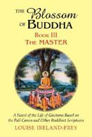 The Blossom of Buddha, Book Three: The Master, a Novel of the Life of Gautama Based on the Pali Canon and Other Buddhist Scriptures 1577332105 Book Cover