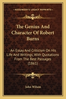 The Genius and Character of Robert Burns: An Essay and Criticism On His Life and Writings, With Quotations From the Best Passages 1147541272 Book Cover