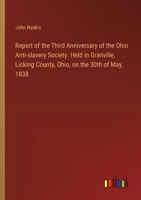 Report of the Third Anniversary of the Ohio Anti-slavery Society. Held in Granville, Licking County, Ohio, on the 30th of May, 1838 3385576954 Book Cover