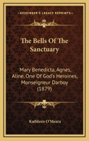 The Bells Of The Sanctuary: Mary Benedicta, Agnes, Aline, One Of God's Heroines, Monseigneur Darboy 1147354014 Book Cover