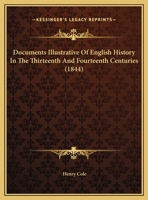 Documents Illustrative of English History in the Thirteenth and Fourteenth Centuries: Selected from the Records of the Department of the Queen's Remembrancer of the Exchequer 1166621405 Book Cover