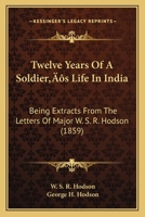 Twelve Years Of A Soldier’s Life In India: Being Extracts From The Letters Of Major W. S. R. Hodson 1166321916 Book Cover