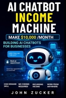 AI CHATBOT INCOME MACHINE: MAKE $10,000/MONTH BUILDING AI CHATBOTS FOR BUSINESSES B0HDLQ2MBL Book Cover