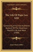 The Life of Pope Leo XIII: Containing a Full and Authentic Account of the Illustrious Pontiff's Life and Work 1164462822 Book Cover