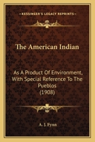 The American Indian: As A Product Of Environment, With Special Reference To The Pueblos 1163976989 Book Cover