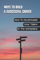 Ways To Build A Successful Career: How To Accentuate Your Talent In The Workplace: Obtain Buy-In From Your Managers null Book Cover