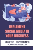 Implement Social Media In Your Business: Discover How To Ignite Your Online Sales: Social Media B09FRZNJWS Book Cover