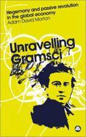 Unravelling Gramsci: Hegemony and Passive Revolution in the Global Political Economy (Reading Gramsci): Hegemony and Passive Revolution in the Global Political Economy 0745323847 Book Cover