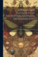 A Synonymic Catalogue Of Neuroptera Odonata, Or Dragon-flies: With An Appendix Of Fossil Species 1021534382 Book Cover