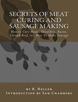 Secrets of Meat Curing and Sausage Making: How to Cure Hams, Shoulders, Bacon, Corned Beef, etc., and How to Make all Kinds of Sausage, etc., and Comply With all Pure Food Laws 1540509273 Book Cover