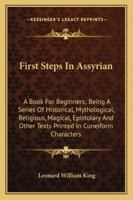 First Steps In Assyrian: A Book For Beginners; Being A Series Of Historical, Mythological, Religious, Magical, Epistolary And Other Texts Printed In Cuneiform Characters 1016333315 Book Cover