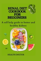 Renal Diet Cookbook for Begginers: A self help guide to better and healthy kidney B0BSJLLRTT Book Cover