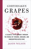 Godforsaken Grapes: A Slightly Tipsy Journey through the World of Strange, Obscure, and Underappreciated Wine 1419727583 Book Cover