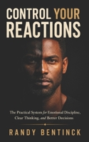 Control Your Reactions: The Practical System for Emotional Discipline, Clear Thinking, and Better Decisions B0H2LNJBY5 Book Cover