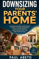 Downsizing Your Parents’ Home: A Compassionate Step-by-Step Guide to Declutter a Lifetime of Belongings, Preserve Family Memories, Reduce Sibling Conflict, and Make the Move Easier B0H6ST2XG9 Book Cover