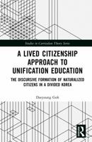A Lived Citizenship Approach to Unification Education: The Discursive Formation of Naturalized Citizens in a Divided Korea (Studies in Curriculum Theory Series) 104125024X Book Cover