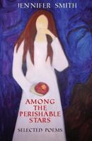 Among the Perishable Stars: Selected Poems 1490522204 Book Cover