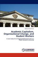 Academic Capitalism, Organizational Change, and Student Workers: A case study of an Organized Research Unit in a Public Research University 3847305441 Book Cover