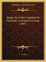 Abrege Des Codes Criminels De L'Autriche, La Prusse Et La Saxe (1857) 1160281262 Book Cover