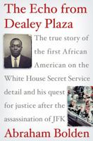 The Echo from Dealey Plaza: the True Story of the First African American on the White House Secret Service Detail and His Quest for Justice After the Assassination of JFK